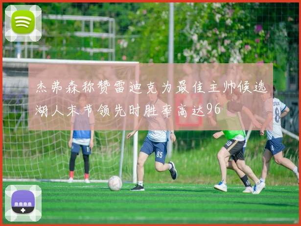 杰弗森称赞雷迪克为最佳主帅候选湖人末节领先时胜率高达96