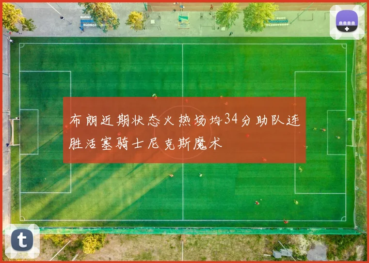 布朗近期状态火热场均34分助队连胜活塞骑士尼克斯魔术