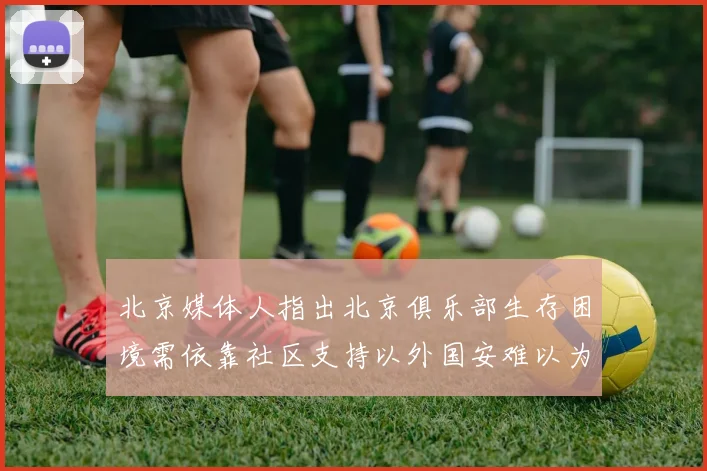 北京媒体人指出北京俱乐部生存困境需依靠社区支持以外国安难以为继