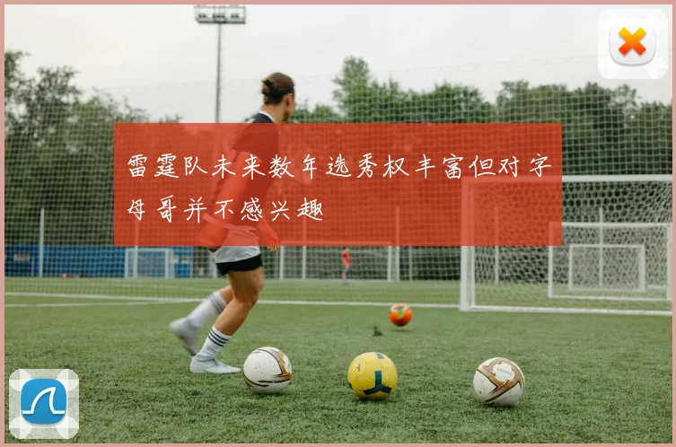 雷霆队未来数年选秀权丰富但对字母哥并不感兴趣