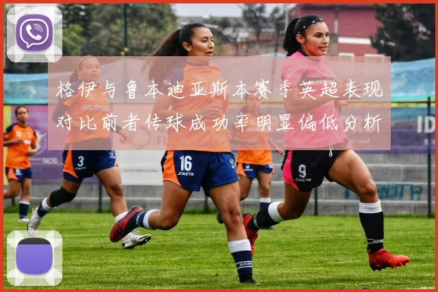 格伊与鲁本迪亚斯本赛季英超表现对比前者传球成功率明显偏低分析