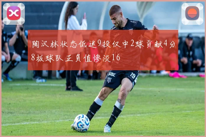 陶汉林状态低迷9投仅中2球贡献4分8板球队正负值惨淡16