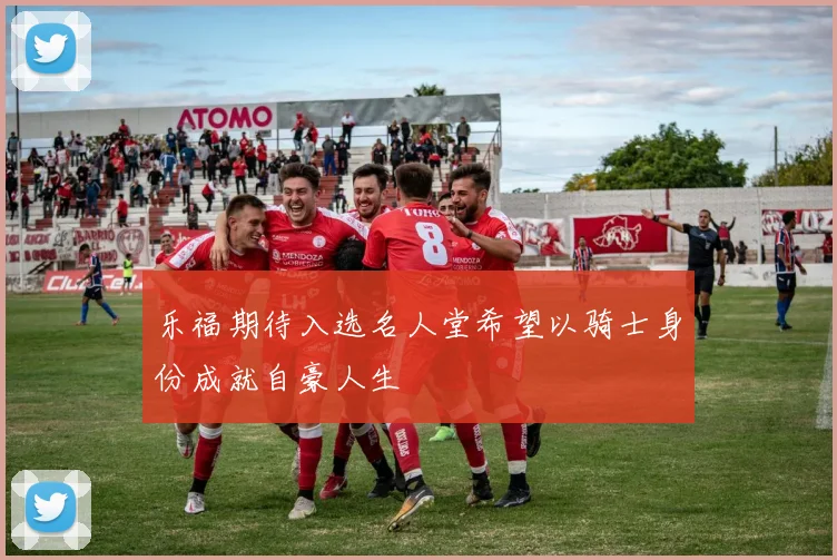 乐福期待入选名人堂希望以骑士身份成就自豪人生