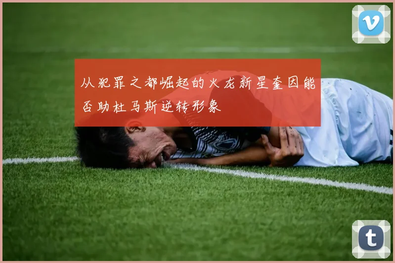 从犯罪之都崛起的火龙新星奎因能否助杜马斯逆转形象