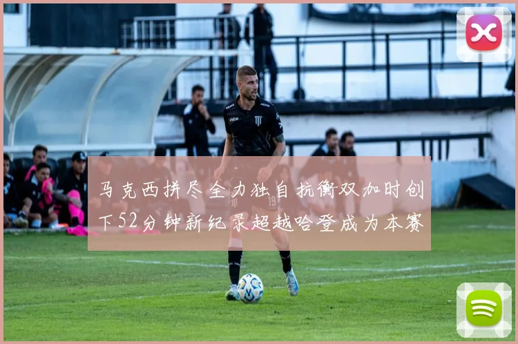 马克西拼尽全力独自抗衡双加时创下52分钟新纪录超越哈登成为本赛季联盟第一