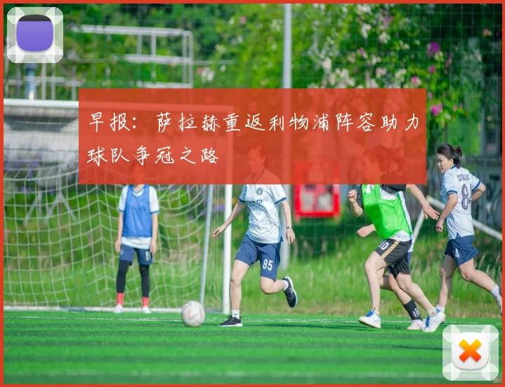 早报：萨拉赫重返利物浦阵容助力球队争冠之路